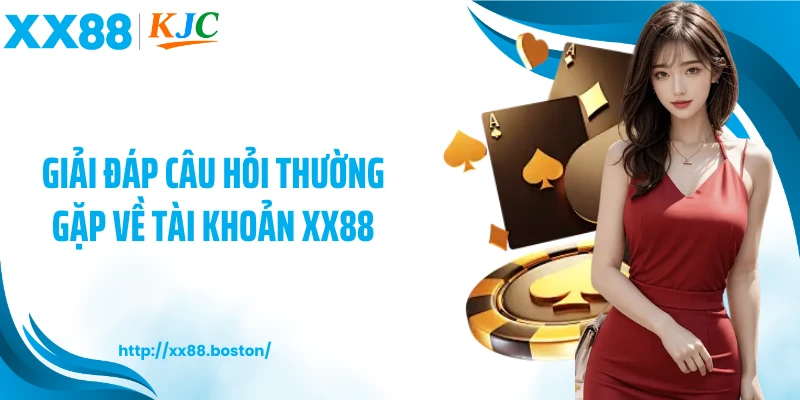 Giải đáp câu hỏi thường gặp về tài khoản XX88